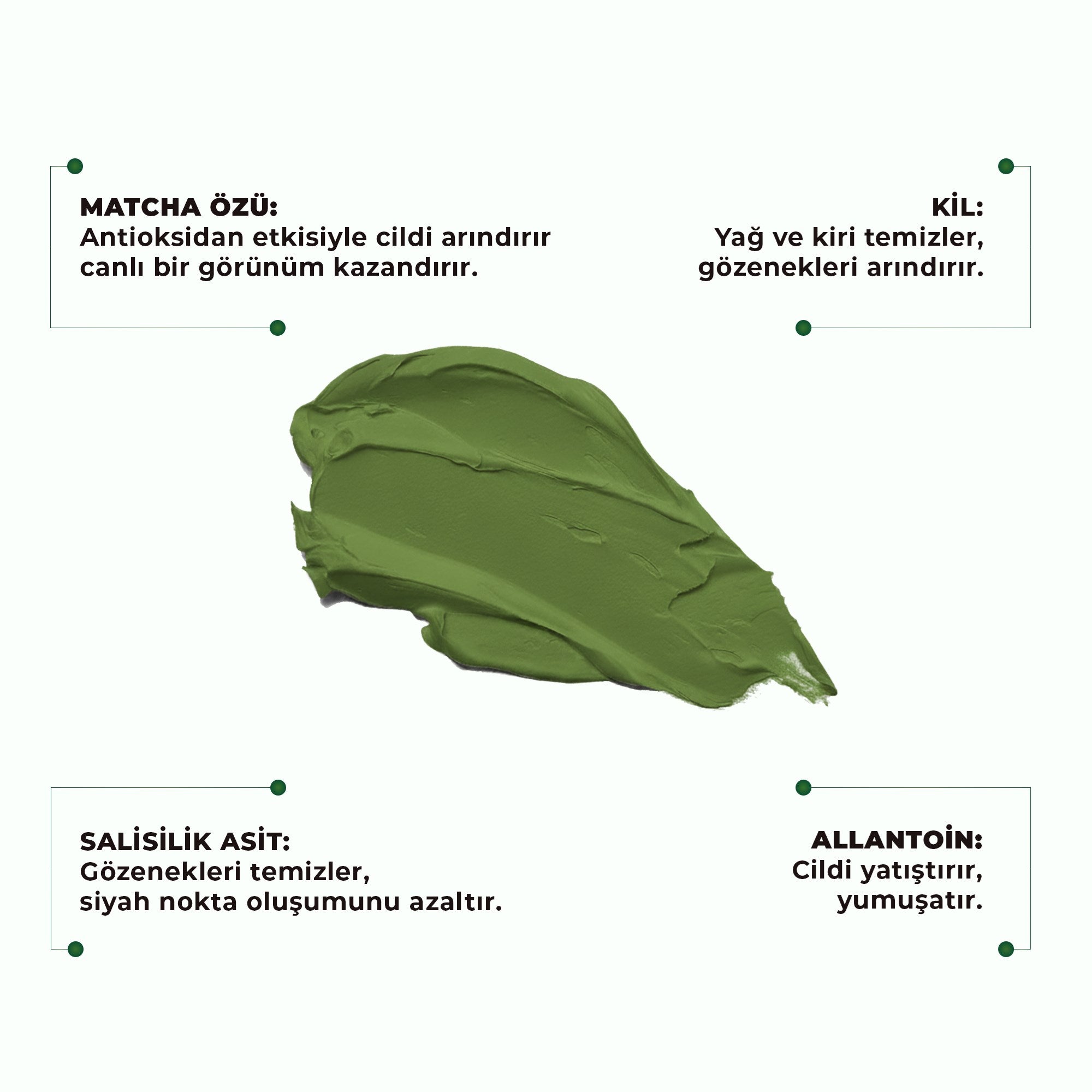 Matcha özlü kil maskesi ile siyah nokta görünümünü azaltmaya yardımcı olan, gözenekleri arındıran ve cilde daha temiz, mat ve pürüzsüz bir görünüm kazandıran bakım ürünü